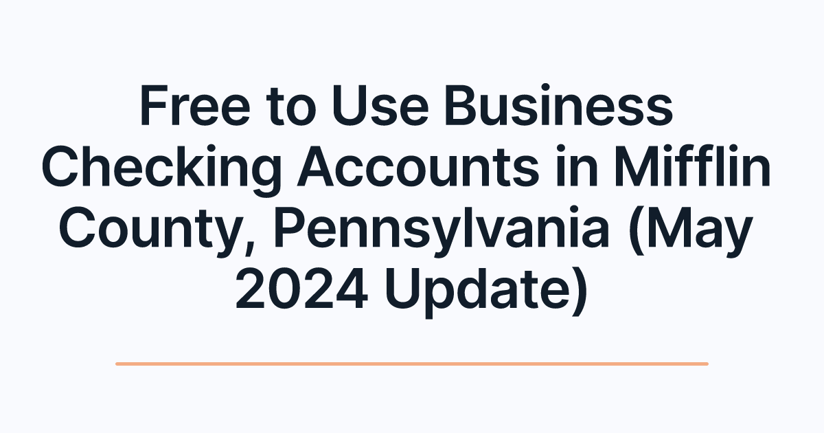 Free to Use Business Checking Accounts in Mifflin County, Pennsylvania (May 2024 Update)